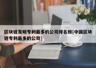 区块链发明专利最多的公司排名榜[中国区块链专利最多的公司]