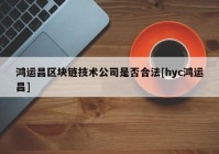 鸿运昌区块链技术公司是否合法[hyc鸿运昌]