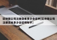 区块链公司注册资本多少合适啊[区块链公司注册资本多少合适啊知乎]