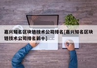 嘉兴知名区块链技术公司排名[嘉兴知名区块链技术公司排名前十]