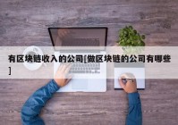 有区块链收入的公司[做区块链的公司有哪些]