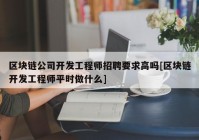 区块链公司开发工程师招聘要求高吗[区块链开发工程师平时做什么]