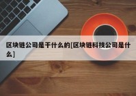 区块链公司是干什么的[区块链科技公司是什么]