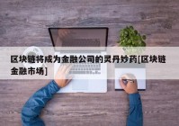 区块链将成为金融公司的灵丹妙药[区块链 金融市场]