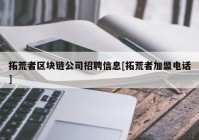 拓荒者区块链公司招聘信息[拓荒者加盟电话]