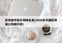 区块链中标公司排名表[2020年中国区块链公司排行榜]