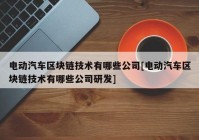 电动汽车区块链技术有哪些公司[电动汽车区块链技术有哪些公司研发]