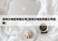 深圳三味区块链公司[深圳三味区块链公司招聘]