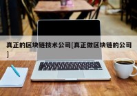 真正的区块链技术公司[真正做区块链的公司]