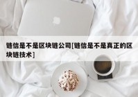 链信是不是区块链公司[链信是不是真正的区块链技术]