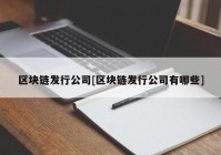 区块链发行公司[区块链发行公司有哪些]