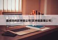 最成功的区块链公司[区块链最强公司]