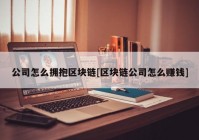 公司怎么拥抱区块链[区块链公司怎么赚钱]