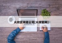 火纹区块链公司[火纹官网]