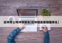 区块链公司评级报告[区块链企业估值排名]