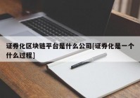 证券化区块链平台是什么公司[证券化是一个什么过程]