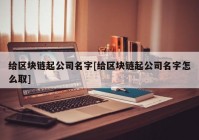 给区块链起公司名字[给区块链起公司名字怎么取]