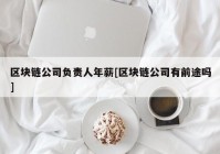 区块链公司负责人年薪[区块链公司有前途吗]