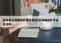 区块链公司做挖矿技术支持[区块链挖矿平台合法吗]