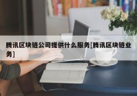 腾讯区块链公司提供什么服务[腾讯区块链业务]