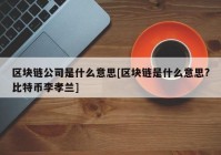 区块链公司是什么意思[区块链是什么意思?比特币李孝兰]