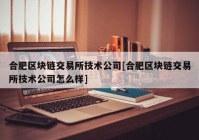 合肥区块链交易所技术公司[合肥区块链交易所技术公司怎么样]